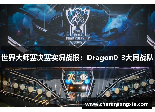 世界大师赛决赛实况战报：Dragon0-3大同战队